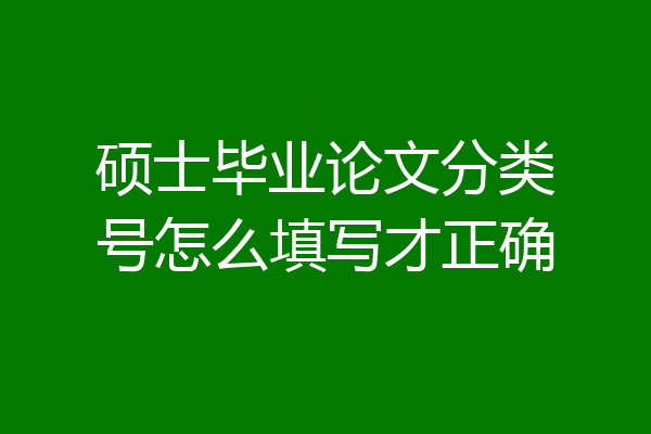 硕士毕业论文分类号怎么填写才正确