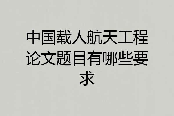 中国载人航天工程论文题目有哪些要求