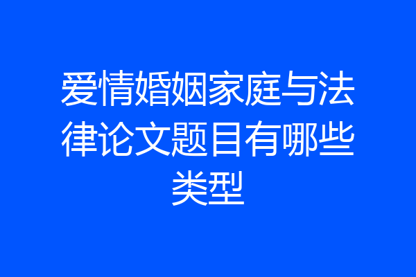 爱情婚姻家庭与法律论文题目有哪些类型