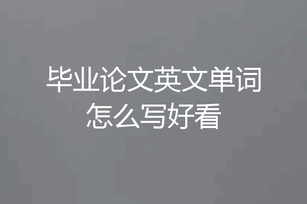 毕业论文英文单词怎么写好看