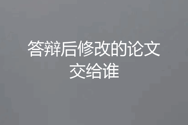 答辩后修改的论文交给谁