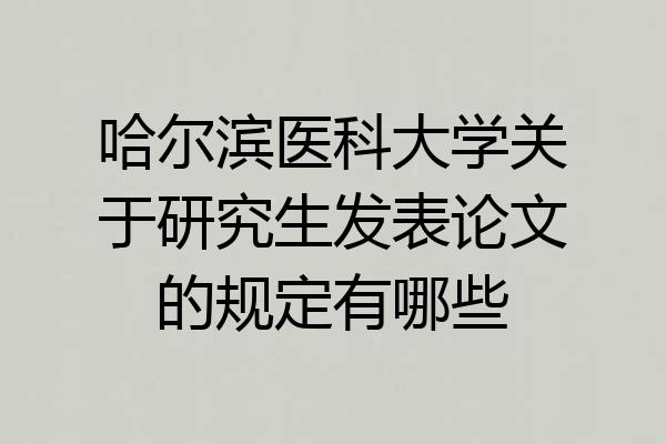 哈尔滨医科大学关于研究生发表论文的规定有哪些