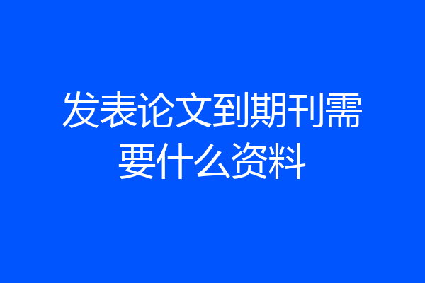 发表论文到期刊需要什么资料