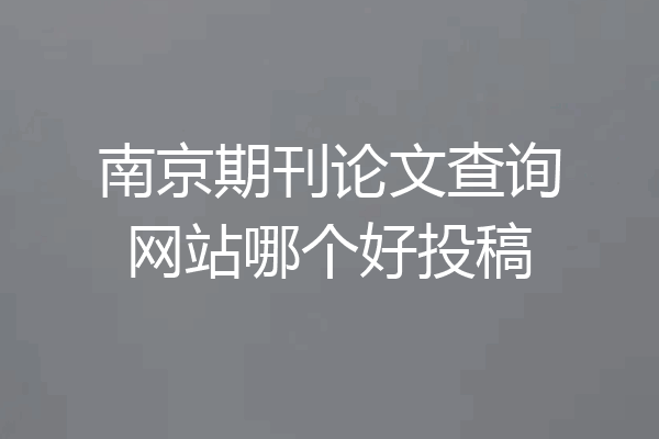 南京期刊论文查询网站哪个好投稿
