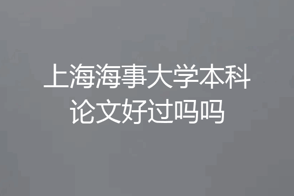 上海海事大学本科论文好过吗吗