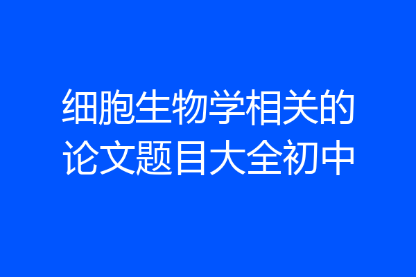 细胞生物学相关的论文题目大全初中