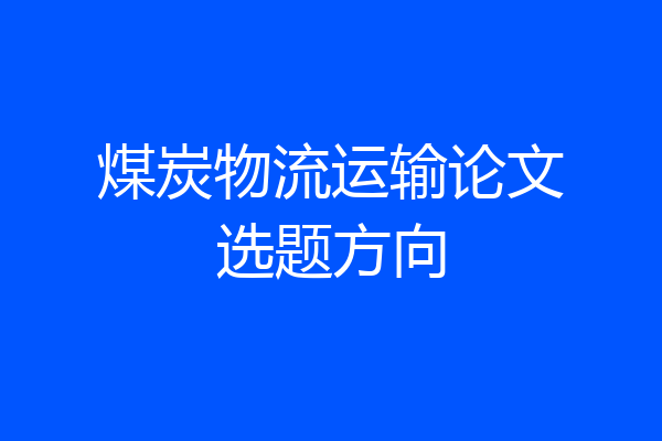 煤炭物流运输论文选题方向