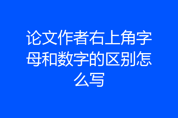 论文作者右上角字母和数字的区别怎么写
