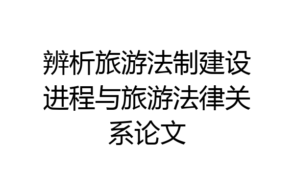 辨析旅游法制建设进程与旅游法律关系论文