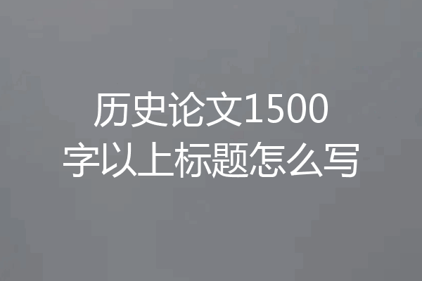 历史论文1500字以上标题怎么写