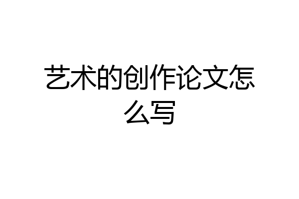 艺术的创作论文怎么写