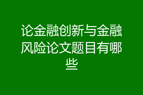 论金融创新与金融风险论文题目有哪些