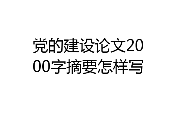 党的建设论文2000字摘要怎样写