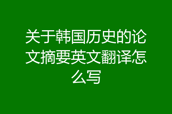 关于韩国历史的论文摘要英文翻译怎么写
