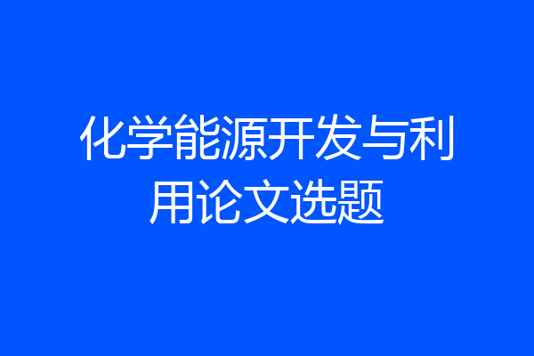 化学能源开发与利用论文选题