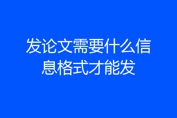 发论文需要什么信息格式才能发