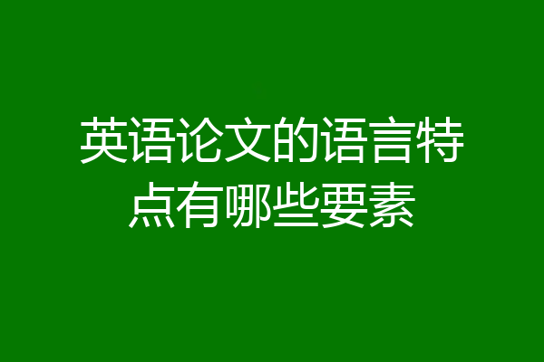 英语论文的语言特点有哪些要素