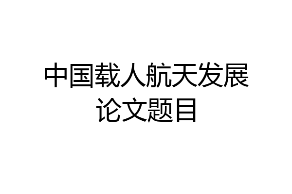 中国载人航天发展论文题目