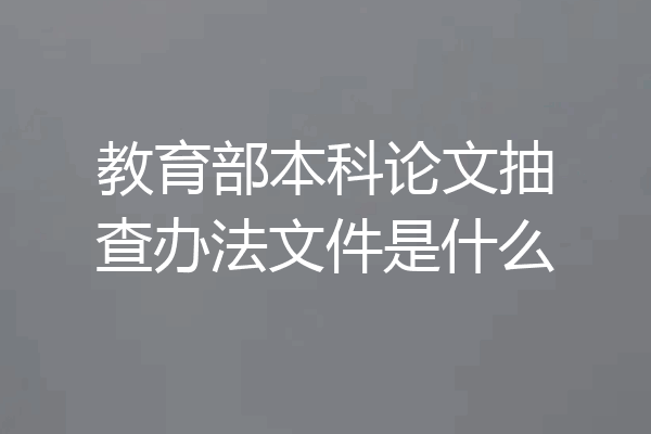 教育部本科论文抽查办法文件是什么