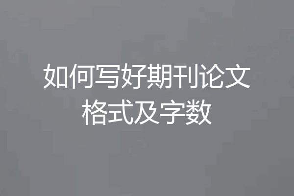如何写好期刊论文格式及字数