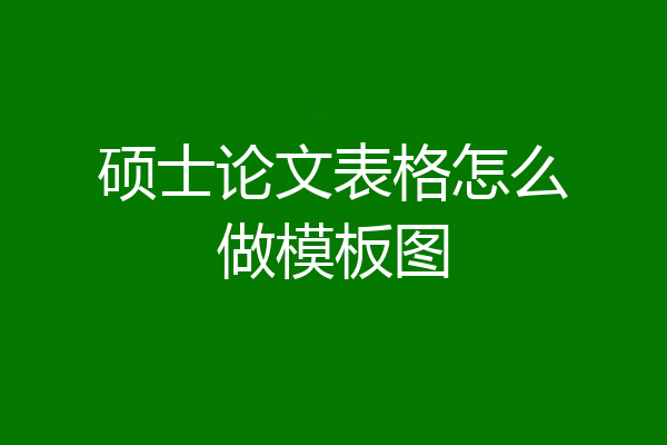 硕士论文表格怎么做模板图