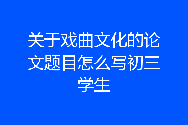 关于戏曲文化的论文题目怎么写初三学生