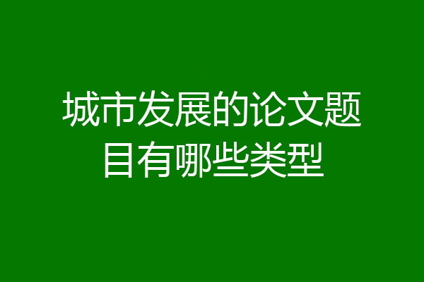 城市发展的论文题目有哪些类型