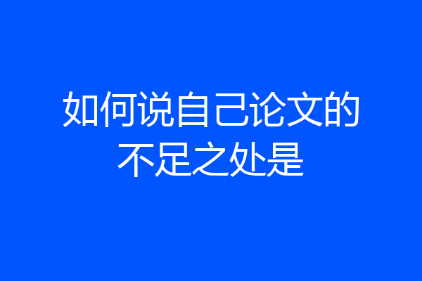 如何说自己论文的不足之处是