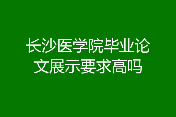 长沙医学院毕业论文展示要求高吗