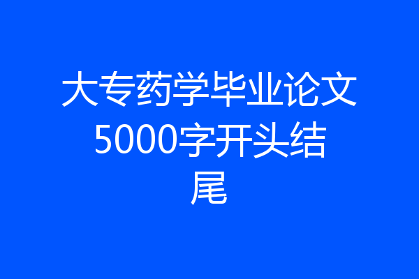 大专药学毕业论文5000字开头结尾