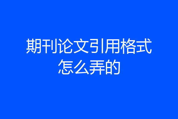 期刊论文引用格式怎么弄的