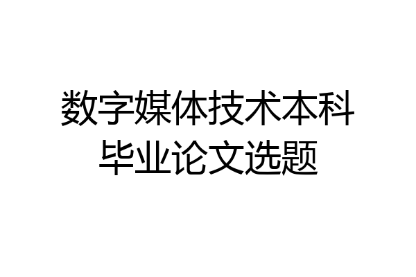 数字媒体技术本科毕业论文选题