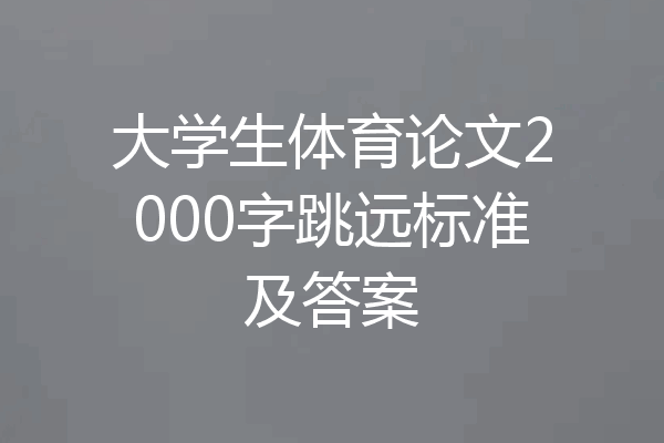 大学生体育论文2000字跳远标准及答案