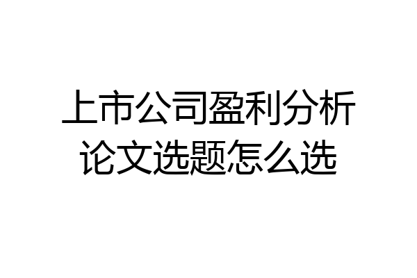 上市公司盈利分析论文选题怎么选