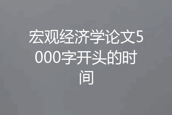 宏观经济学论文5000字开头的时间