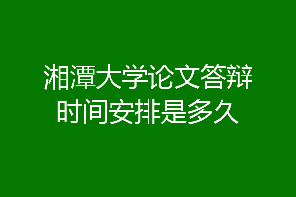 湘潭大学论文答辩时间安排是多久