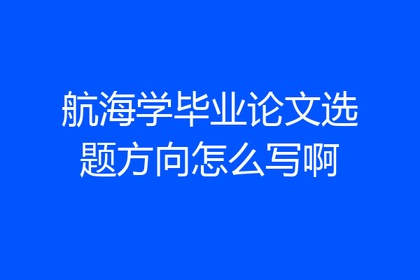航海学毕业论文选题方向怎么写啊