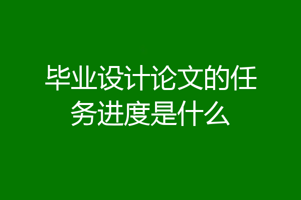 毕业设计论文的任务进度是什么