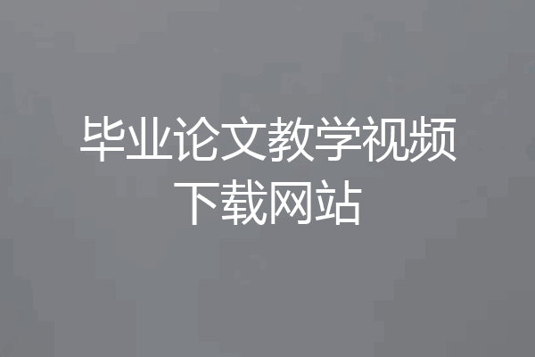 毕业论文教学视频下载网站