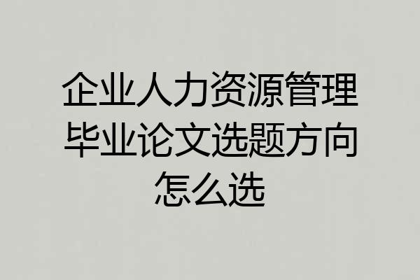 企业人力资源管理毕业论文选题方向怎么选
