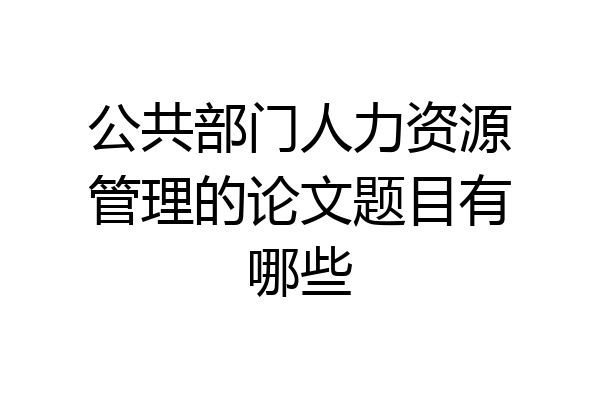 公共部门人力资源管理的论文题目有哪些