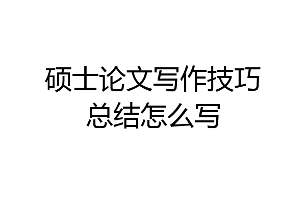 硕士论文写作技巧总结怎么写