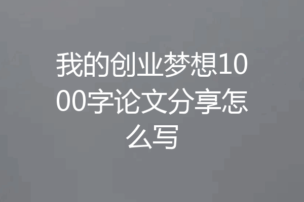 我的创业梦想1000字论文分享怎么写