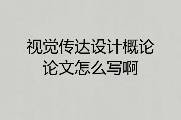 视觉传达设计概论论文怎么写啊