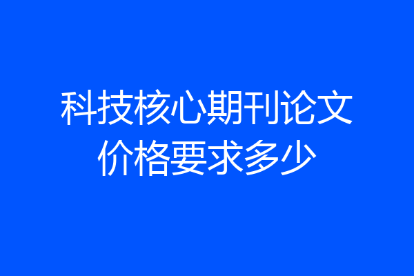 科技核心期刊论文价格要求多少