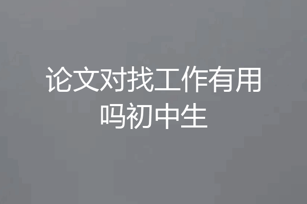 论文对找工作有用吗初中生