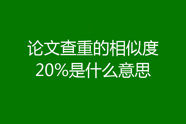 论文查重的相似度20%是什么意思