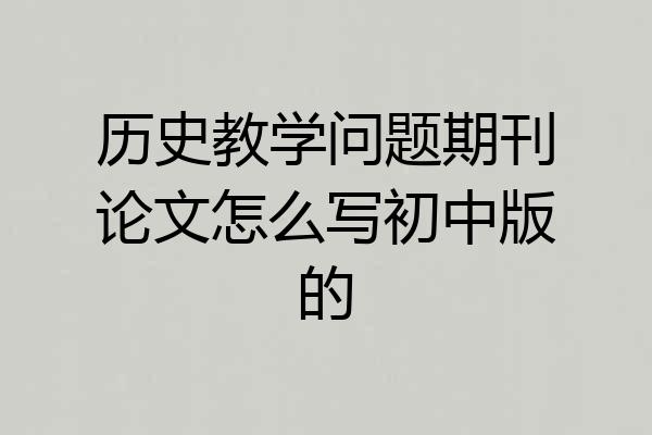 历史教学问题期刊论文怎么写初中版的