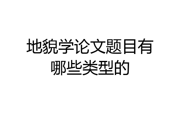 地貌学论文题目有哪些类型的