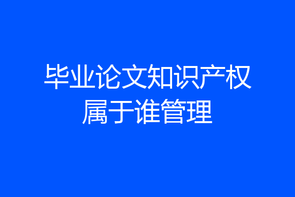 毕业论文知识产权属于谁管理